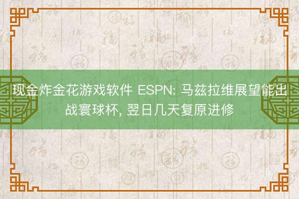 现金炸金花游戏软件 ESPN: 马兹拉维展望能出战寰球杯, 翌日几天复原进修