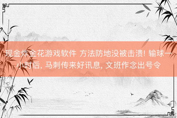 现金炸金花游戏软件 方法防地没被击溃! 输球一小时后, 马刺传来好讯息, 文班作念出号令